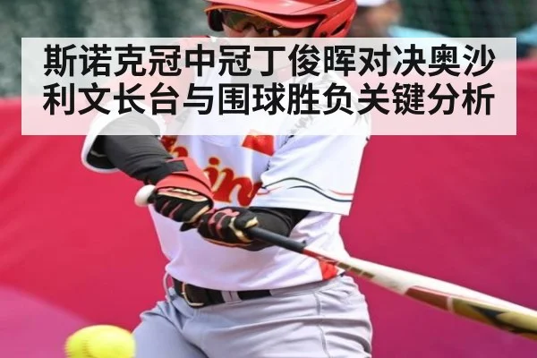 斯诺克冠中冠丁俊晖对决奥沙利文长台与围球胜负关键分析